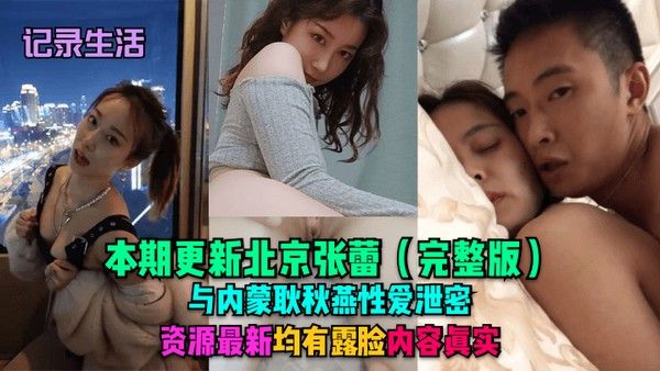 记录生活本期更新北京张蕾完整版与内蒙耿秋燕性爱泄密资源最新均.有露脸内容真实