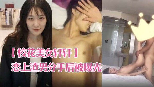 校花美女轩轩恋上渣男分手后被.曝光热恋时啪啪视频