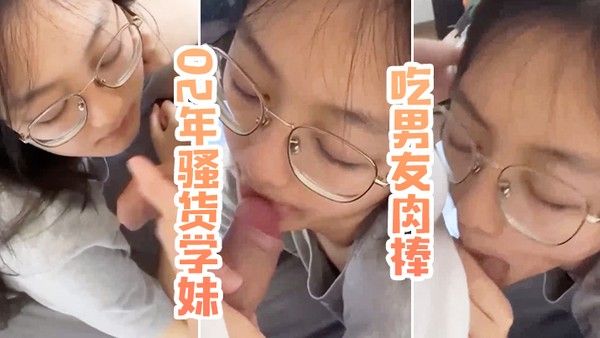 02年骚货学妹吃男友肉棒