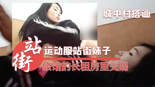 城中村搭讪的运动服站街妹子被带到旅馆的长租房里交易干之前看看逼