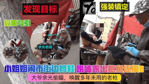 极限勾引小姐姐闹市街边修鞋唠嗑露出鲍鱼还摸B大爷余光偷瞄唤醒多年未用的老枪
