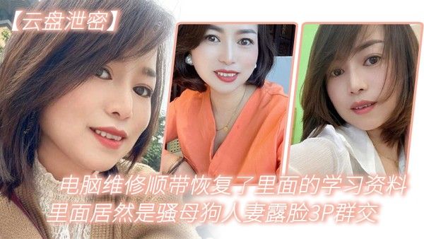 电.脑维.修顺.带恢复了.里面.的学习资.料里.面居然是.骚母狗.人妻.露脸3.P群交