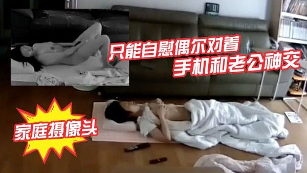 破解家庭摄像头少妇老公长期跑船不在家只能自慰偶尔对着手机和老公神交