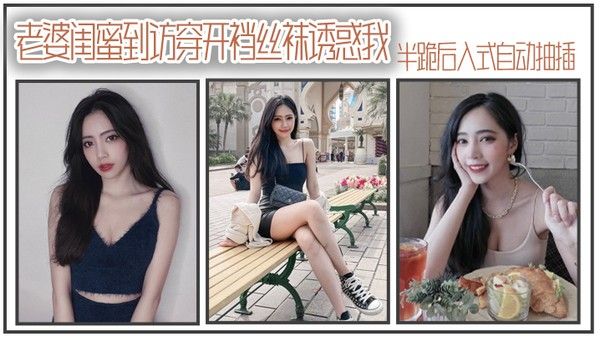 老.婆闺.蜜到访穿.开裆丝.袜诱.惑我_半跪后.入式自.动抽插