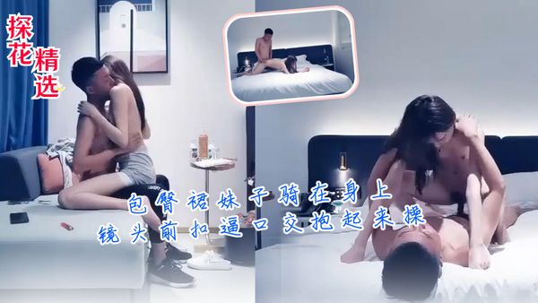 包臀裙妹子骑在身上镜头前扣逼口交抱起来操