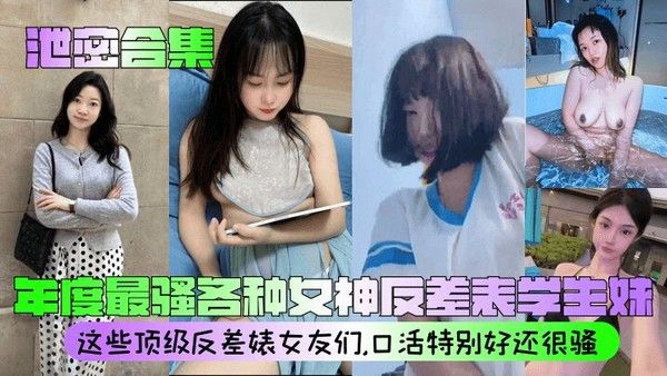 【泄密合集】 年度最骚各种女神反差表学生妹 这些顶级反差婊女友们，口活特别好还很骚