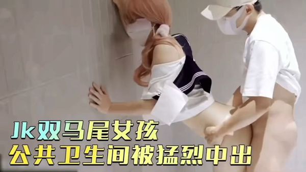 jk双马尾女孩公共卫生间被爆操后入