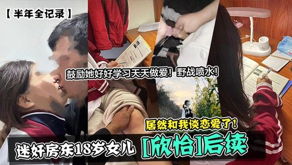 半年全记录迷奸房东18岁女儿欣怡后续居然和我谈恋爱了鼓励她好好学习天天做爱野 战喷水