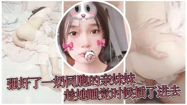 原创兄妹乱伦强奸了一奶同胞的亲妹妹趁她睡觉时候插了进去露脸 无码只为真实