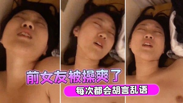 前女友被操爽了 每次都会胡言乱语