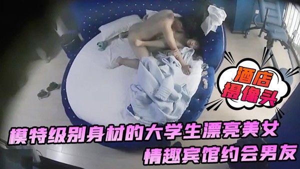 酒店 摄像头模特级别身材的大学生漂亮美女情趣宾馆约会男友年轻人很勐一顿大力输出