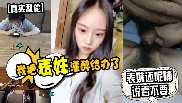原创泄密我把表妹灌醉给 办了表妹还呢喃说着不要