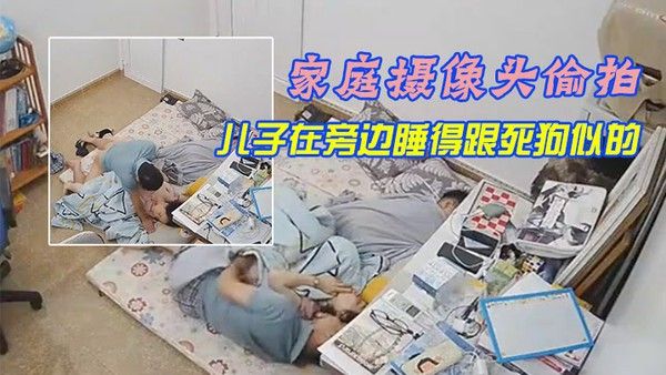 家庭摄像头偷拍午休媳妇上厕所回来被老公拔下裤子 干炮儿子在旁边睡得跟死狗似的