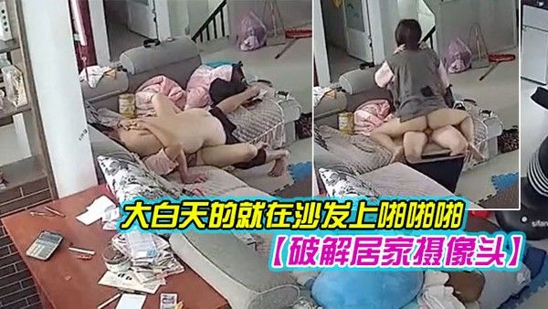 破解居家摄像 头年轻夫妻大白天的就在沙发上啪啪啪