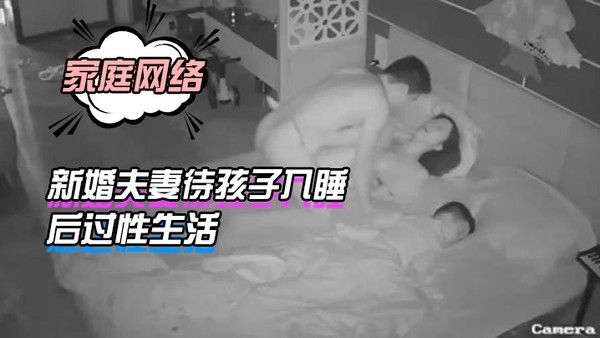 家庭网络摄像头偷 拍新婚夫妻待孩子入睡后过性生活