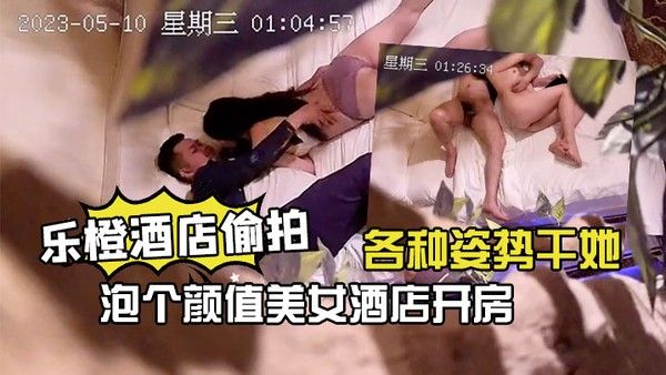 乐橙偷拍小哥返乡吃宵夜酒吧泡个颜值美女 酒店开房各种姿势干她