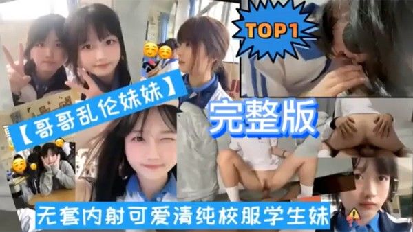 TOP1完整版哥哥乱伦妹妹无套内射可爱清纯校服学 生妹