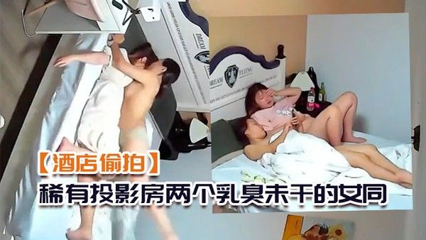 酒店偷拍稀有投影 房两个乳臭未干的女同高中学妹体验男欢女爱