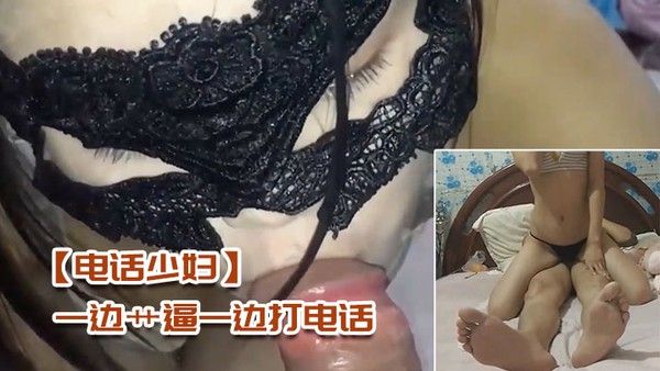 电话少妇 一边艹逼一边打电话太刺激了