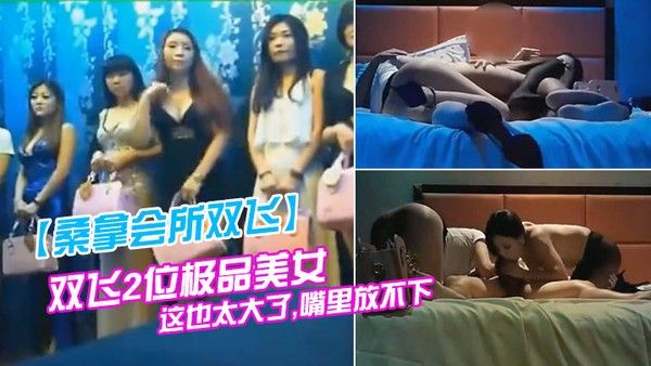 桑拿会所双飞双飞2位极品美女看到大 鸡巴大吃一惊说这也太大了嘴里放不下避孕套都要用大号的