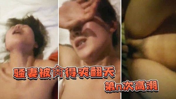 骚妻被肏得爽翻天第n次高 潮表情绝不夸张爱她就得持久得猛