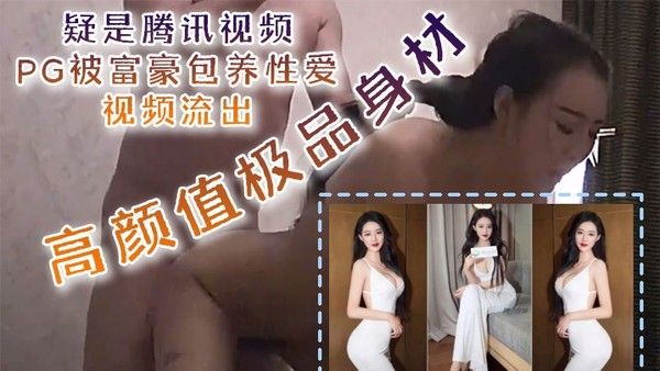 泄密流出疑是腾讯视频P G被富豪包养性爱视频流出高颜值极品身材口技更是吃出彩