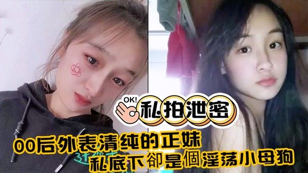 私拍泄密00后外表 清纯的正妹_私底下卻是個淫荡小母狗_真实附生活照