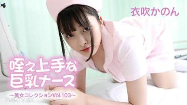 HEYZO-3762 咥え上手な巨乳護士～美女收錄Vol.103～- 衣吹かのん