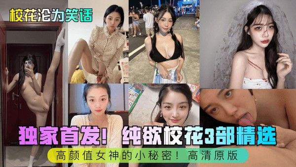 校花沦为笑话独家首 发纯欲校花3部精选高颜值女神的小秘密高清原版