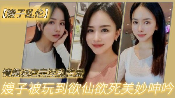 嫂子乱伦情趣酒店 房淫乱性爱妖艳丝袜调教性爱椅嫂子被玩到欲仙欲死美妙呻吟无套爆肏内射