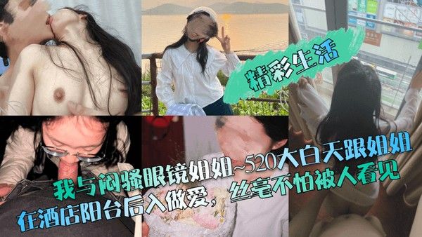 精彩生活我与闷骚眼镜姐姐520 大白天跟姐姐在酒店阳台后入做爱丝毫不怕被人看见