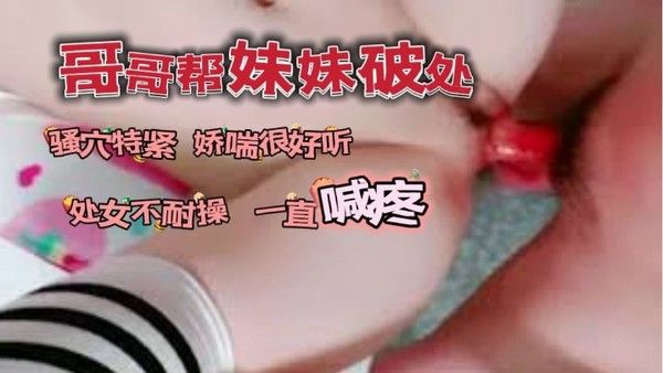 哥哥帮自己妹妹破了处_骚穴看着 很紧又嫩娇喘很好听