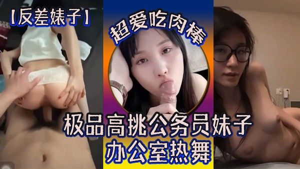 反差婊子极品高 挑公务员妹子超爱吃肉棒办公室热舞