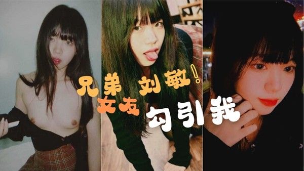 兄弟的女友刘敏勾引我这是在考验我们的兄弟情还好我拍 了做爱视频证据告诉我的好兄弟