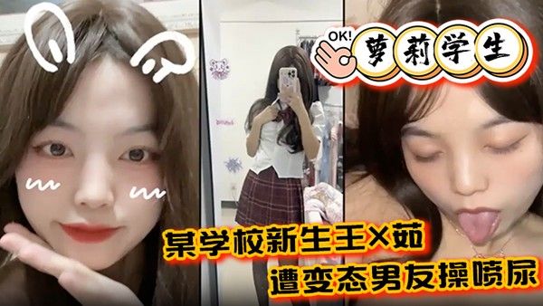 萝莉学生某学校新生王X 茹遭变态男友操喷尿水花清晰可见
