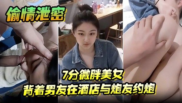 偷情泄密7分微胖美女背着男友 在酒店与炮友约炮全程露脸