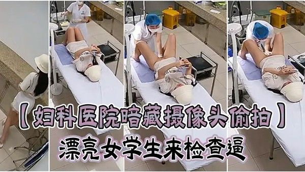 妇科医院暗藏摄像头偷拍漂亮女学生来检查 逼很害羞夹紧双腿不给看女医生来了才给看