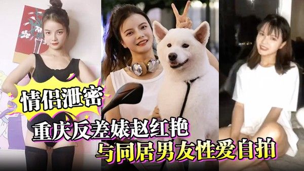 情侣泄密重庆反差婊赵 红艳与同居男友性爱自拍