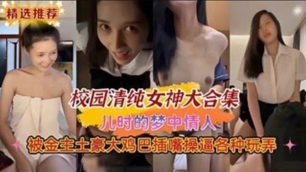 校园清纯女神大合集儿时的梦中情人被金 主土豪大鸡巴插嘴操逼各种玩弄