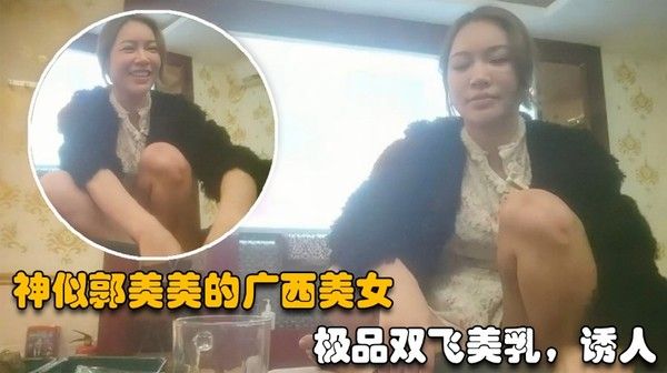 神似郭美美的广西美女，极品双飞美乳女技师