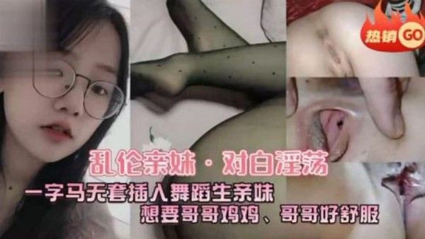 乱伦亲妹 对白淫荡一字马五套插入舞蹈生亲妹想要哥哥鸡鸡哥哥好舒服