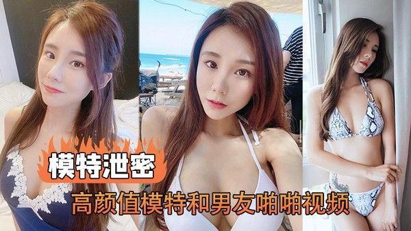 模特泄密高颜值模特和男 友啪啪视频被传上网流出
