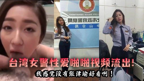 泄密流出台湾女警性爱啪啪视频流 出我感觉没有张津瑜好看啊