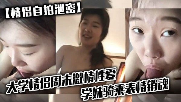 情侣自拍泄密大 学情侣周末激情性爱学妹骑乘表情销魂男友最后用嘴把骚逼舔爽了