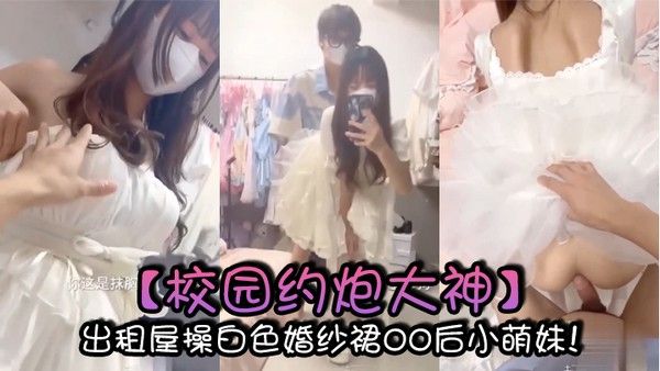 校园约炮大神出 租屋操白色婚纱裙00后小萌妹