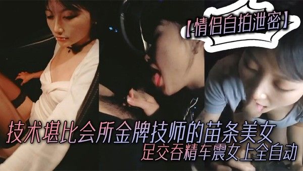 情侣自拍泄密技术堪比会所金牌技师的苗条 美女给男友伺候的神魂颠倒足交吞精车震女上全自动又骚又热情