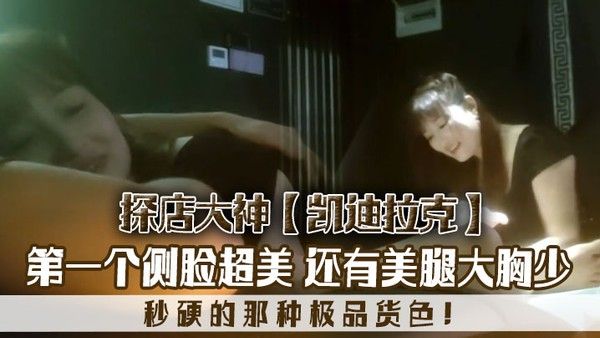 探店大神凯迪拉克几个漂亮极 品技师第一个侧脸超美秒硬的那种极品货色还有美腿大胸少