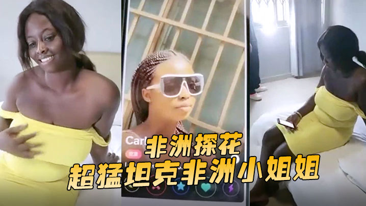 非洲探花超猛坦克非洲小姐姐没大屌难以满足噢抽插不停止