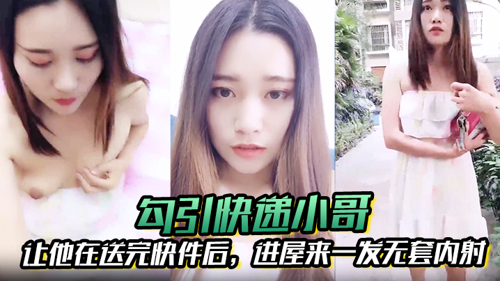 【勾引快递小哥】让他在送完快件后，进屋来一发无套内射