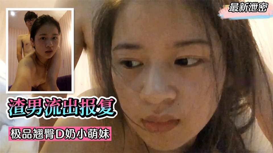 渣男流出报复！极品翘臀 D 奶小萌妹，表情销魂淫荡！